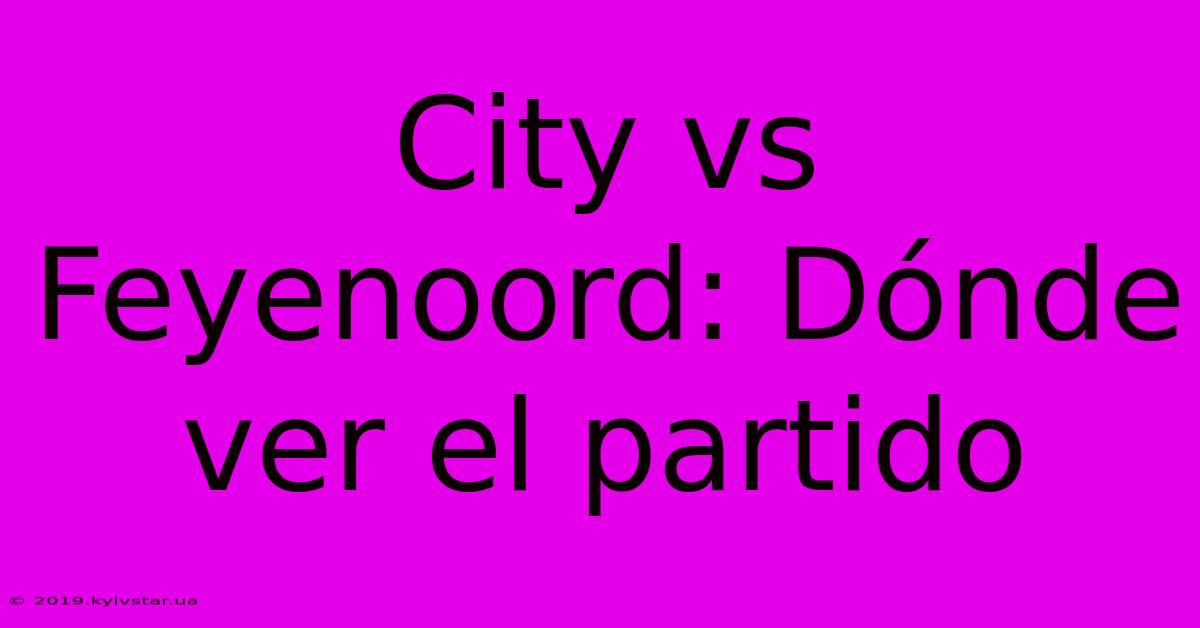 City Vs Feyenoord: Dónde Ver El Partido