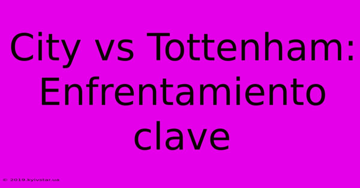 City Vs Tottenham: Enfrentamiento Clave