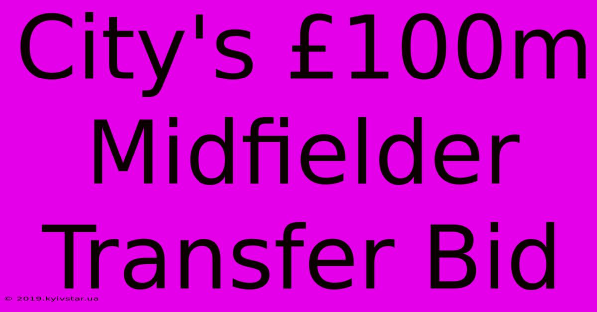 City's £100m Midfielder Transfer Bid