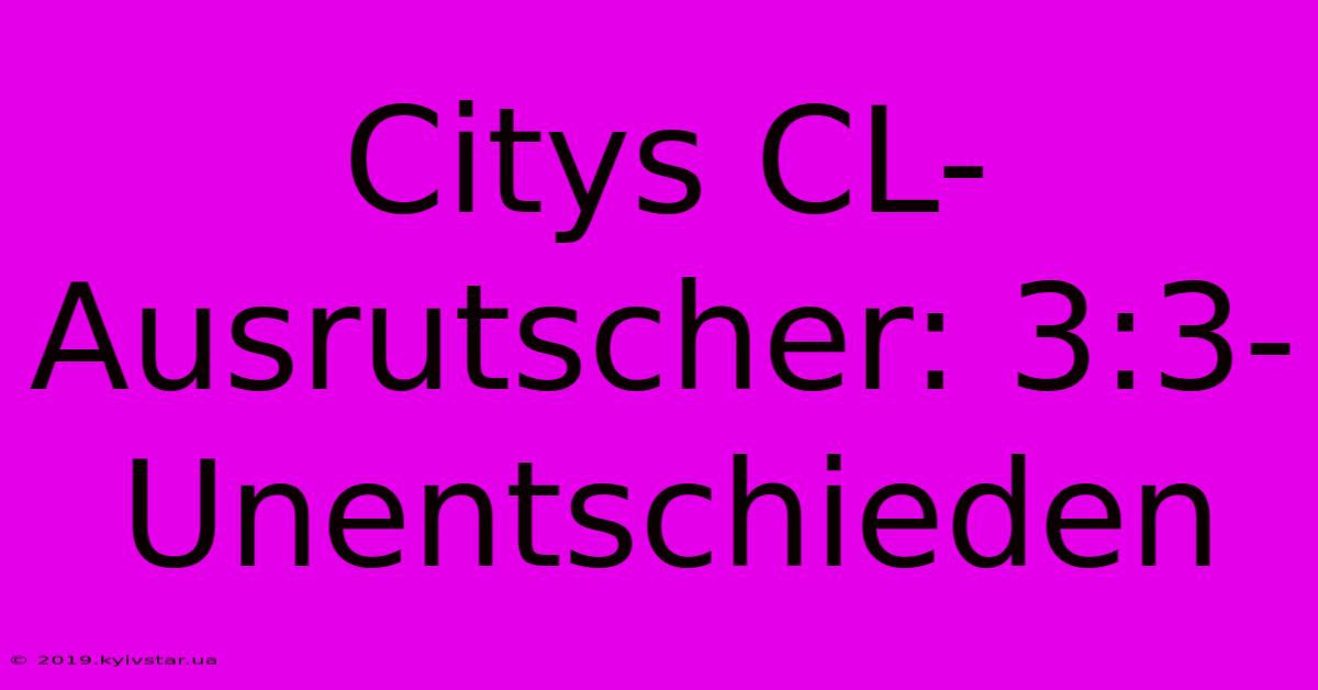 Citys CL-Ausrutscher: 3:3-Unentschieden