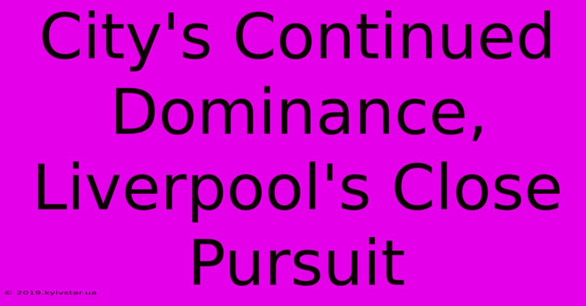 City's Continued Dominance, Liverpool's Close Pursuit