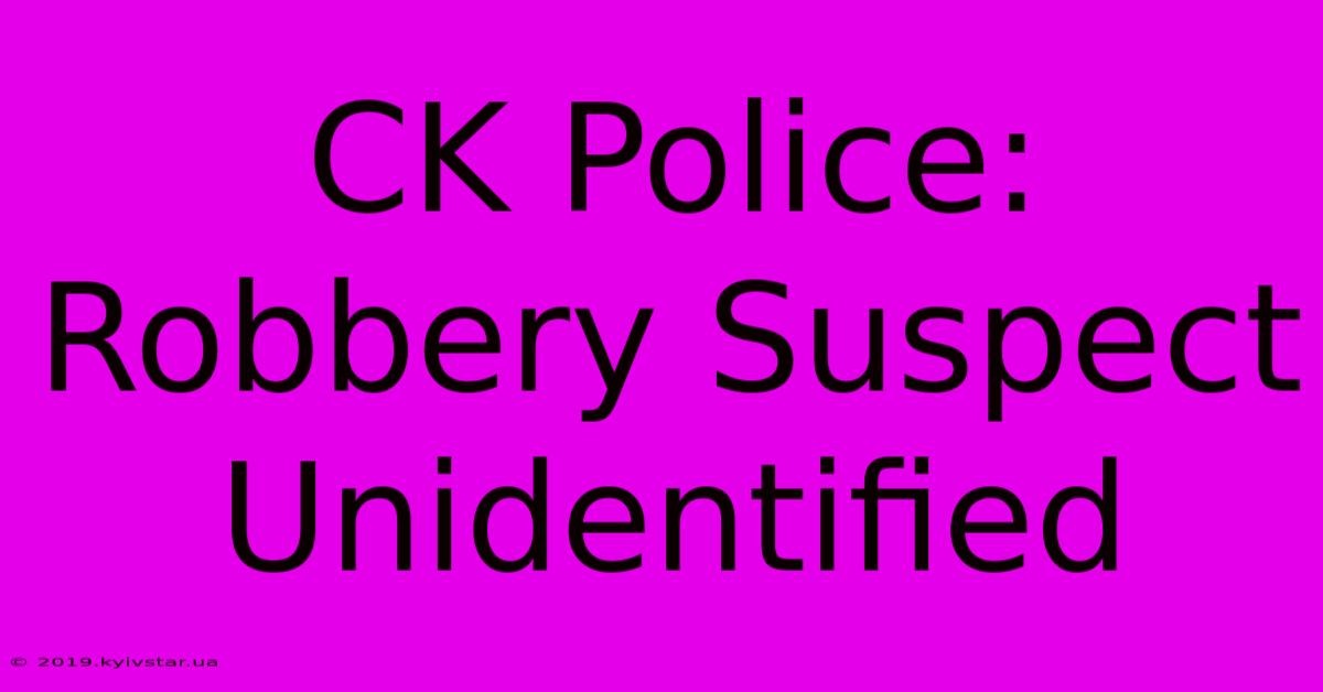 CK Police: Robbery Suspect Unidentified