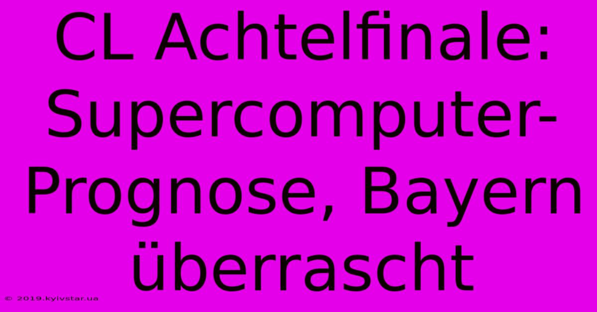 CL Achtelfinale: Supercomputer-Prognose, Bayern Überrascht