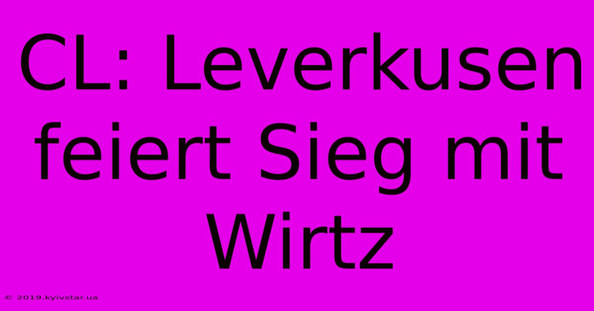 CL: Leverkusen Feiert Sieg Mit Wirtz