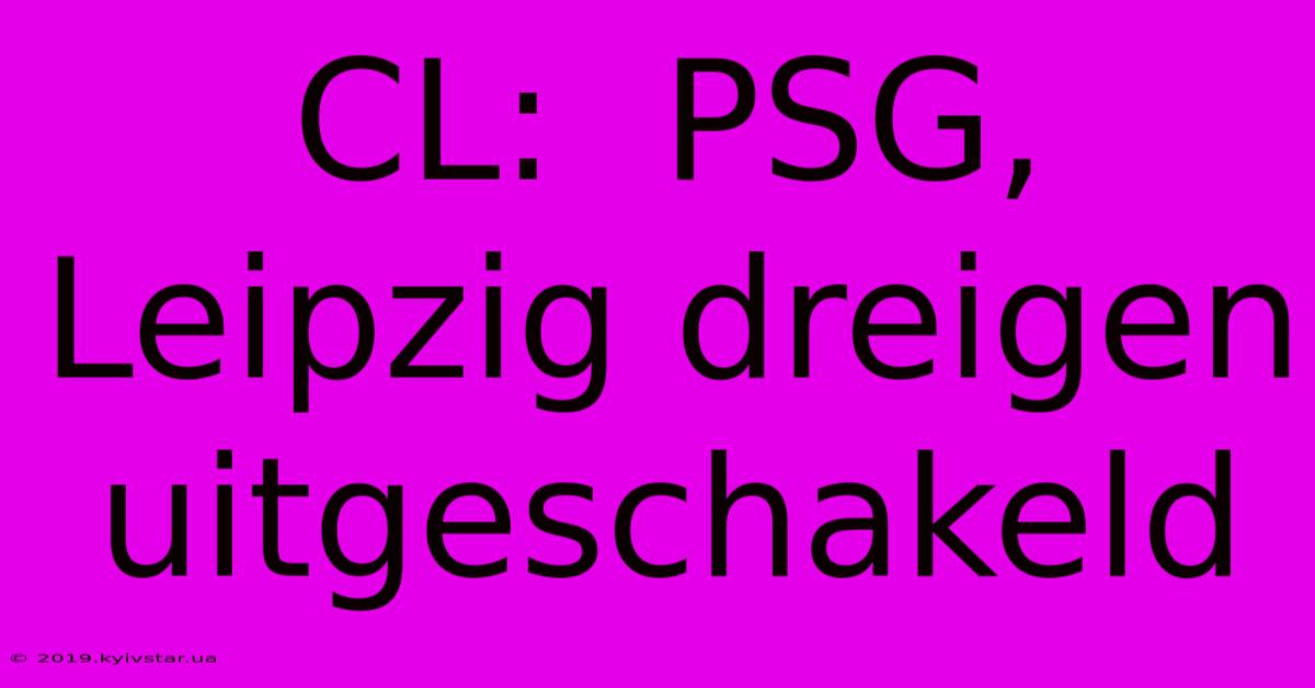 CL:  PSG, Leipzig Dreigen Uitgeschakeld