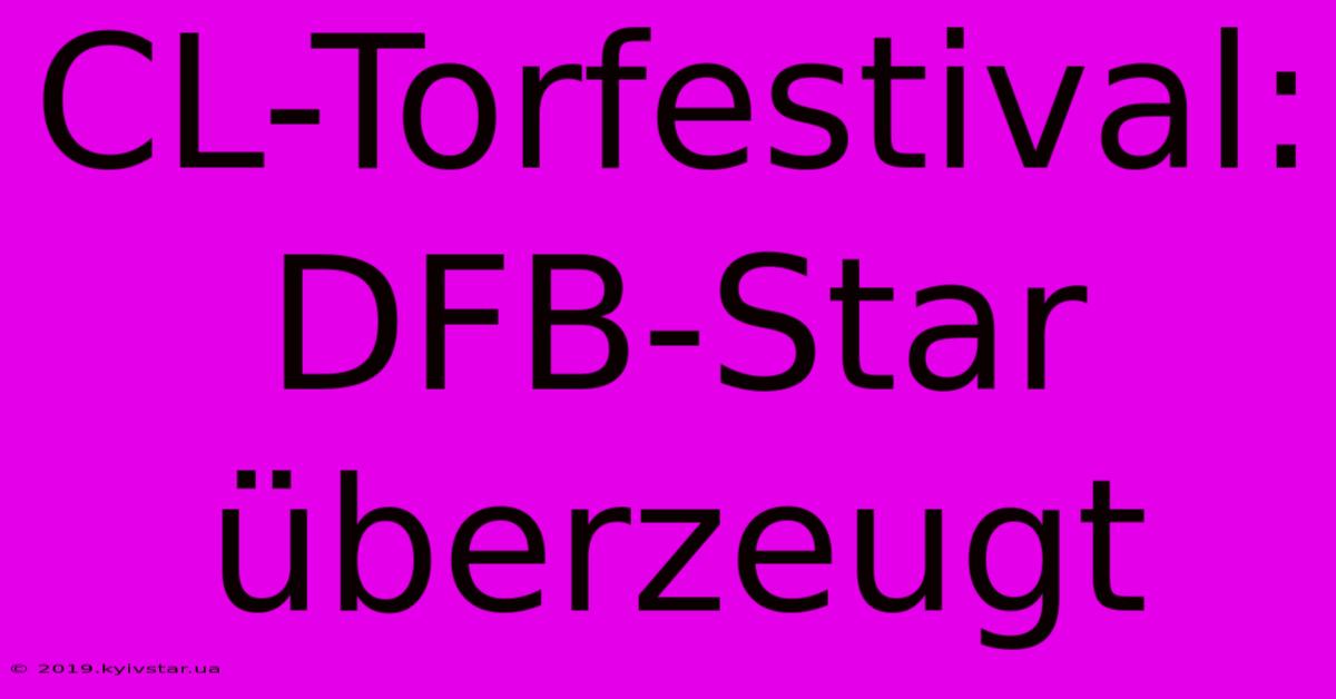 CL-Torfestival: DFB-Star Überzeugt