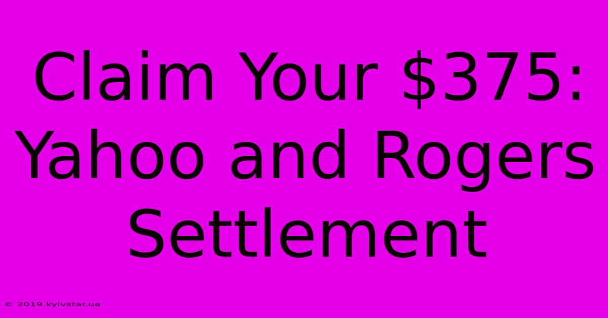 Claim Your $375: Yahoo And Rogers Settlement