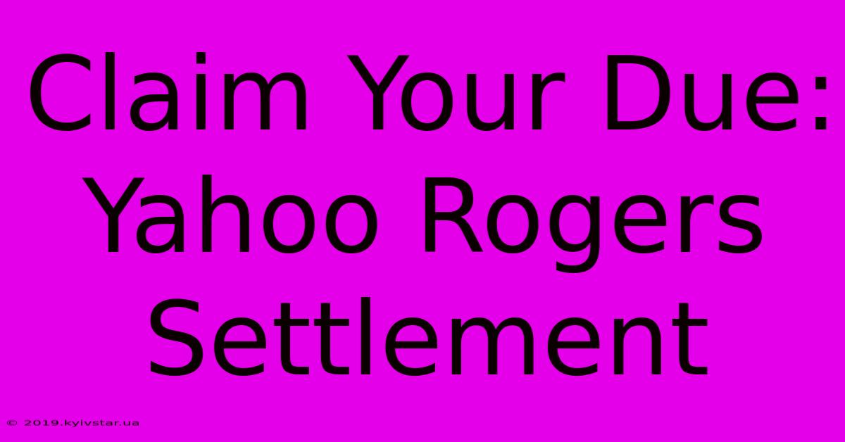 Claim Your Due: Yahoo Rogers Settlement