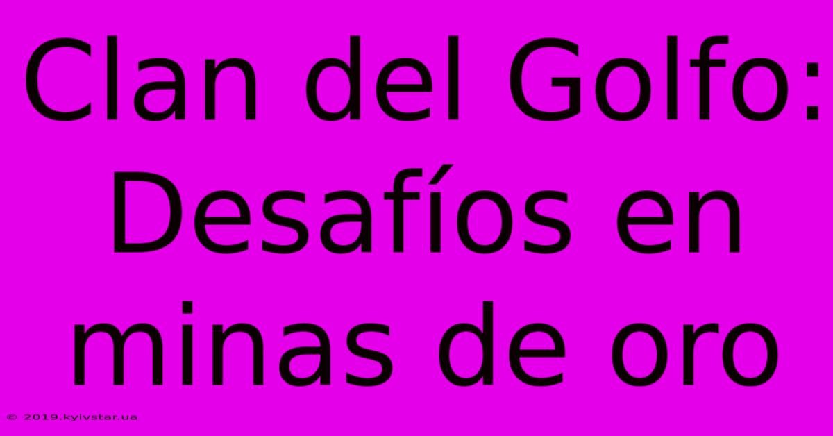 Clan Del Golfo: Desafíos En Minas De Oro