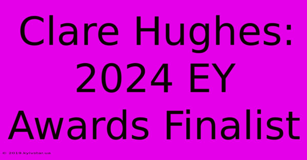 Clare Hughes: 2024 EY Awards Finalist