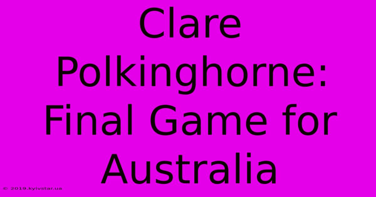 Clare Polkinghorne: Final Game For Australia