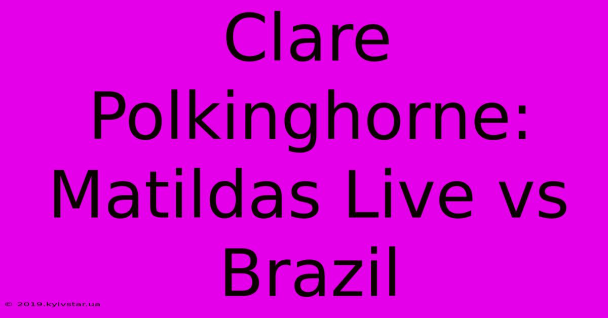 Clare Polkinghorne: Matildas Live Vs Brazil