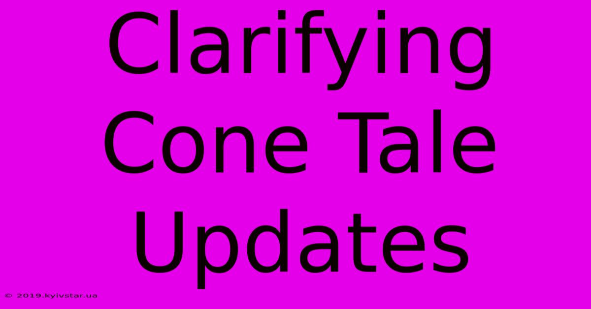 Clarifying Cone Tale Updates