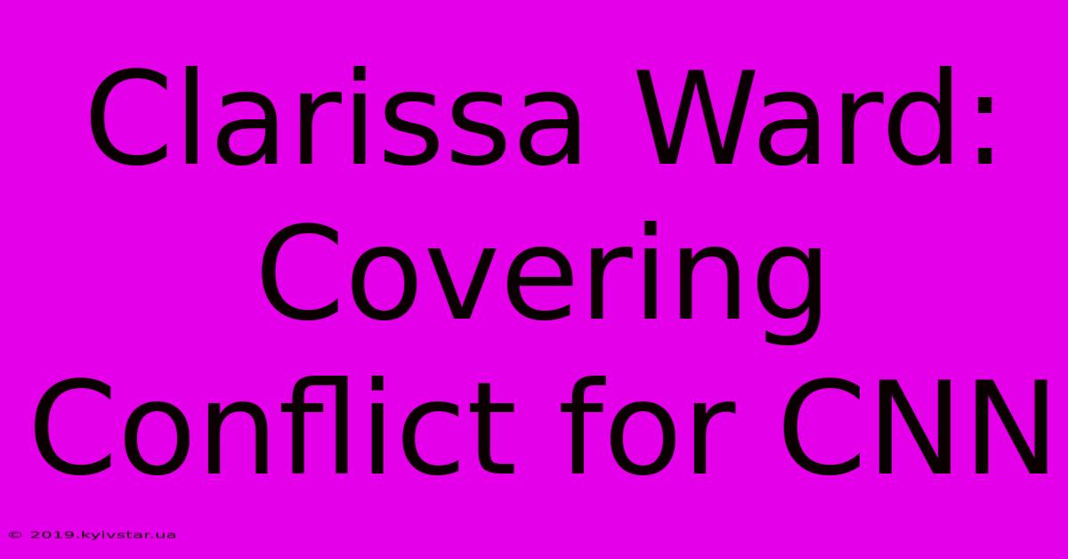 Clarissa Ward: Covering Conflict For CNN