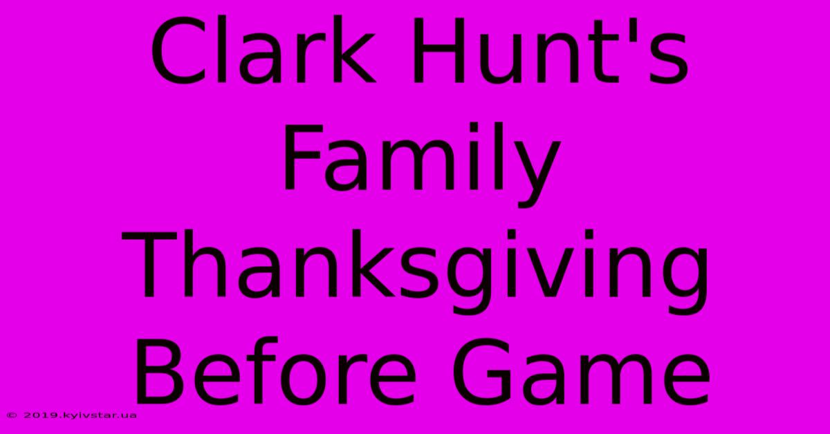 Clark Hunt's Family Thanksgiving Before Game