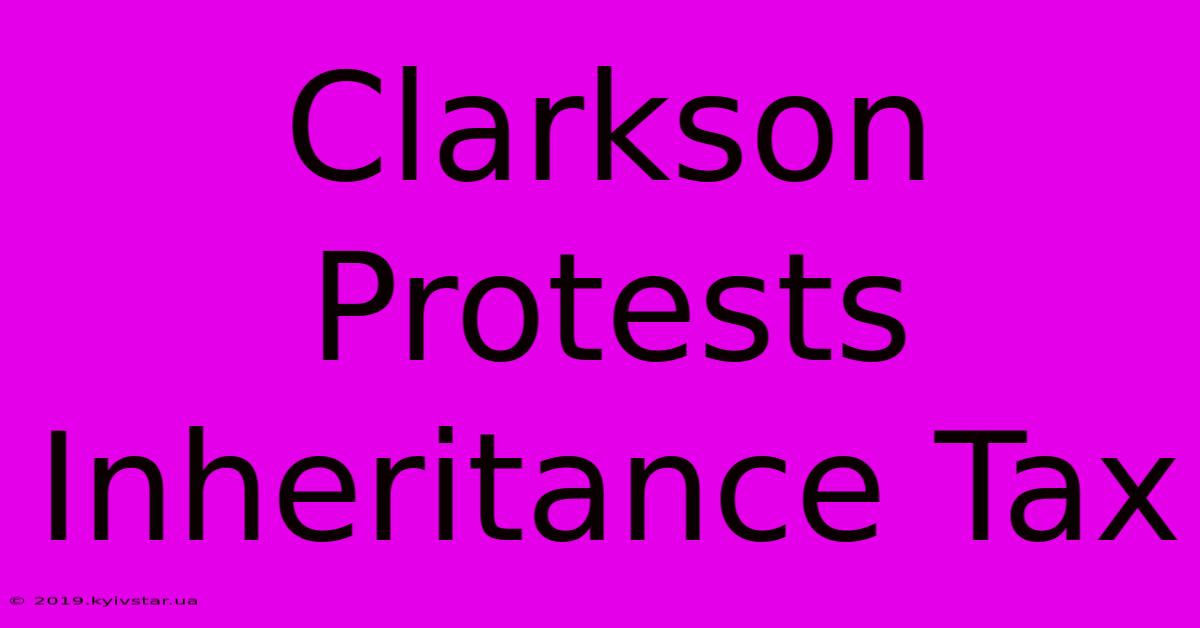 Clarkson Protests Inheritance Tax