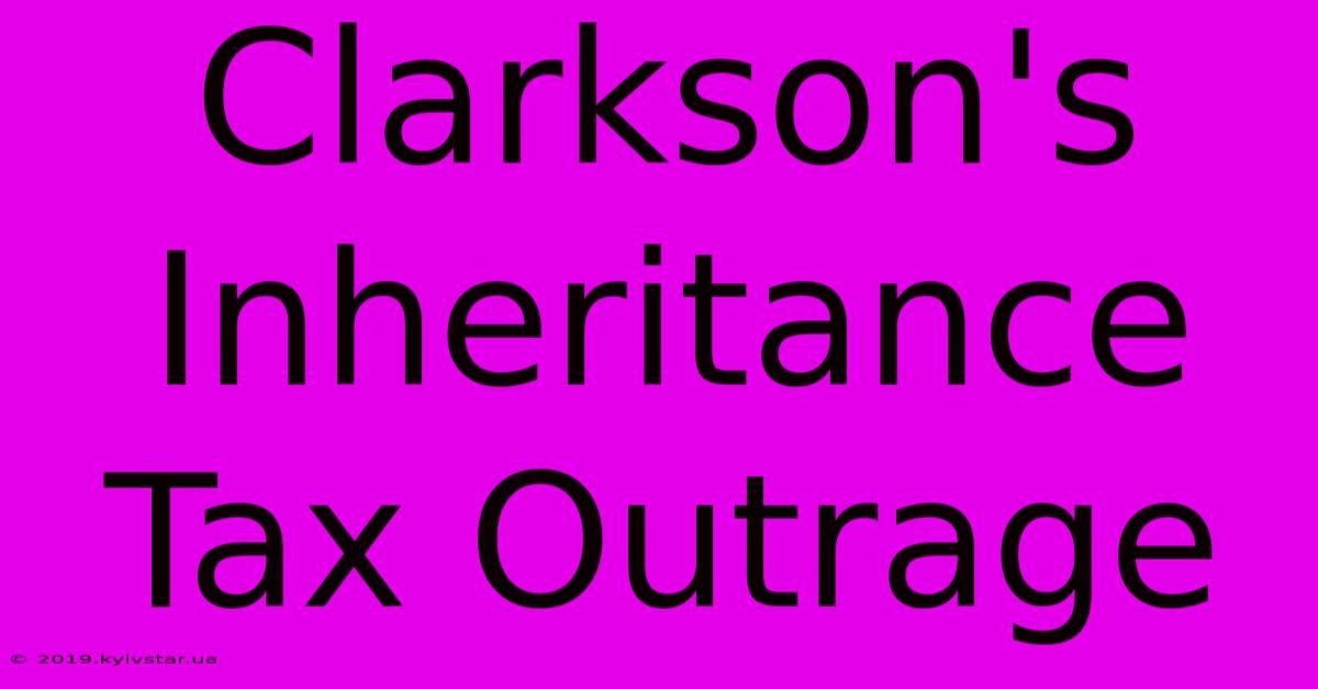 Clarkson's Inheritance Tax Outrage