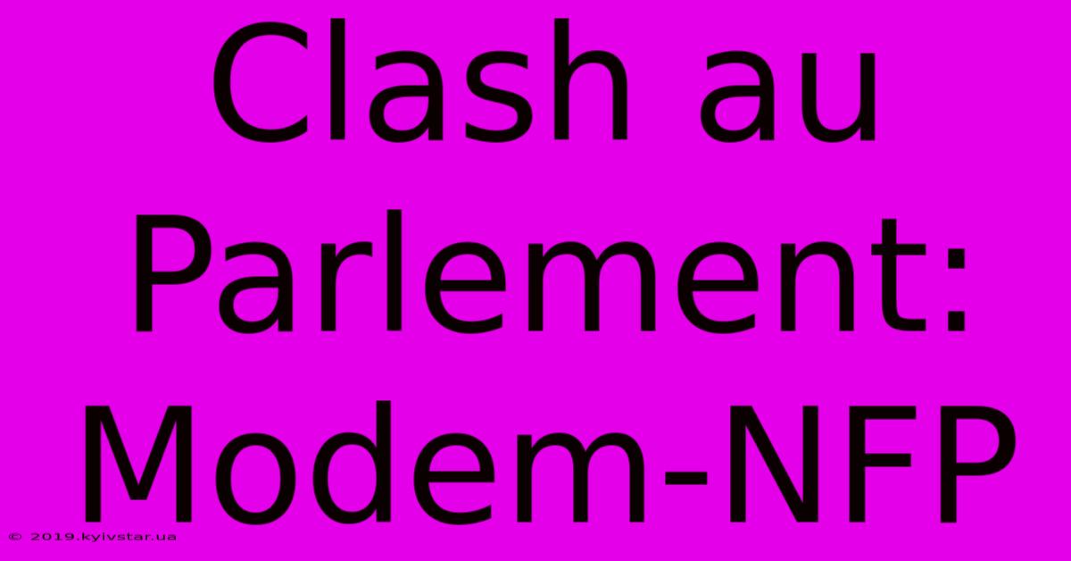 Clash Au Parlement:  Modem-NFP