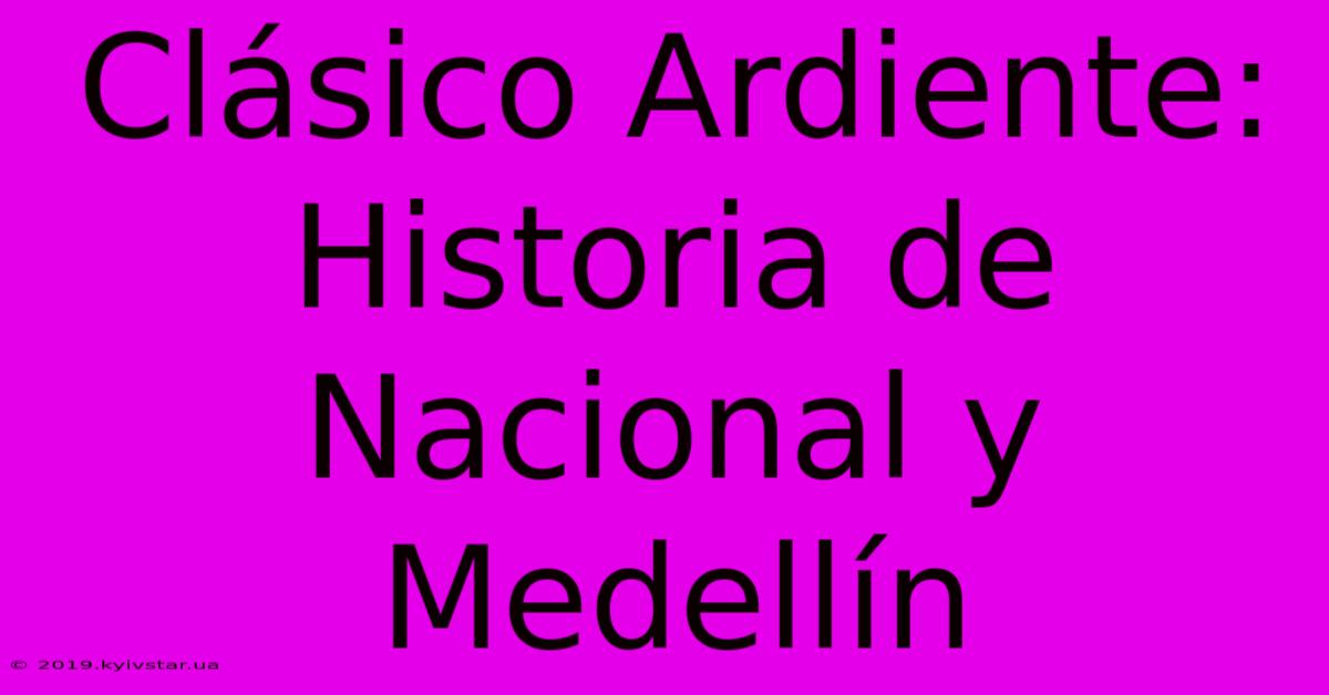 Clásico Ardiente: Historia De Nacional Y Medellín