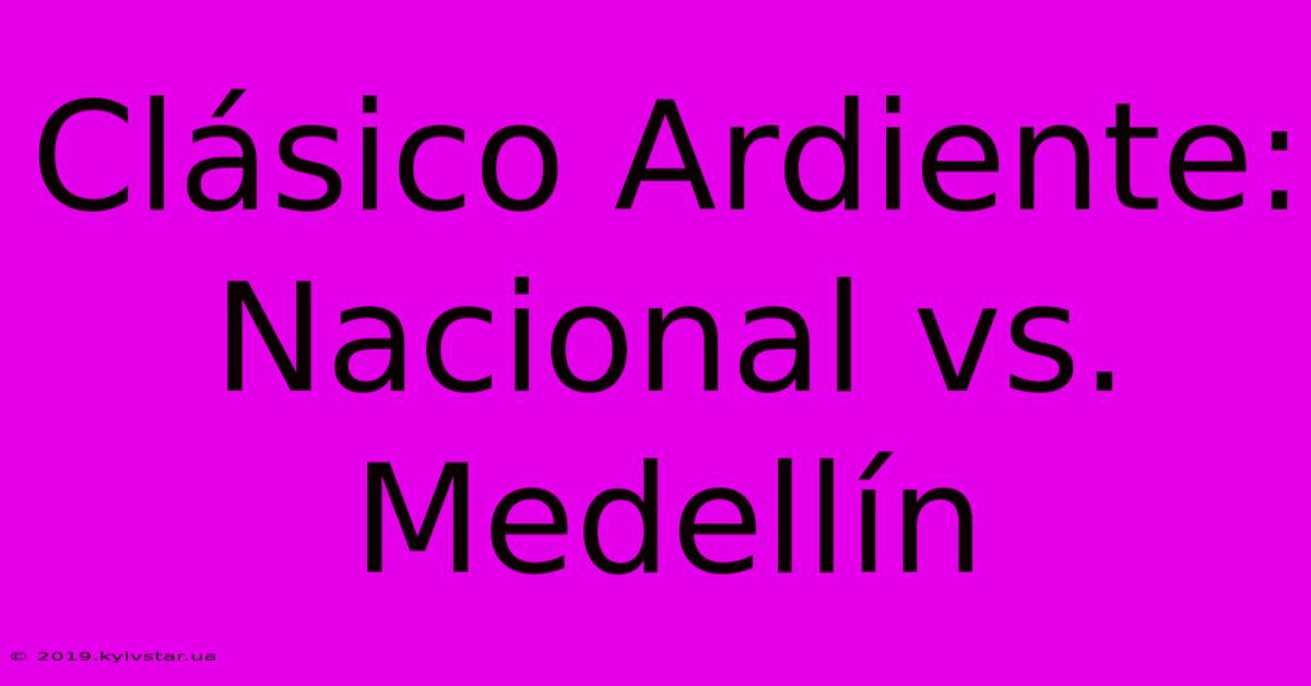 Clásico Ardiente: Nacional Vs. Medellín