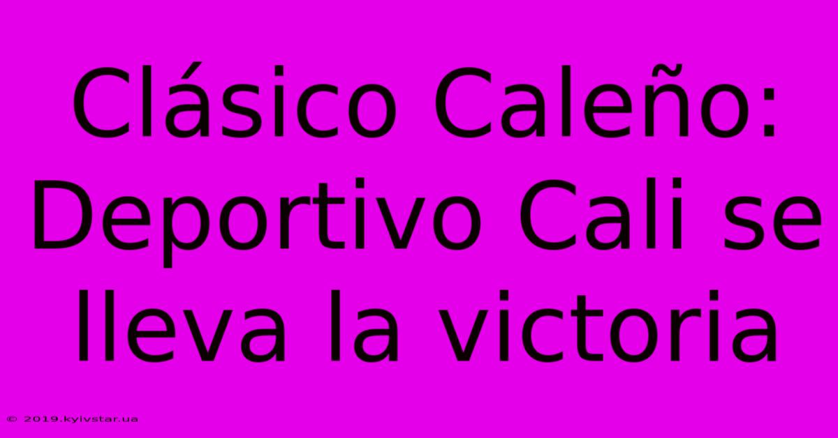 Clásico Caleño: Deportivo Cali Se Lleva La Victoria