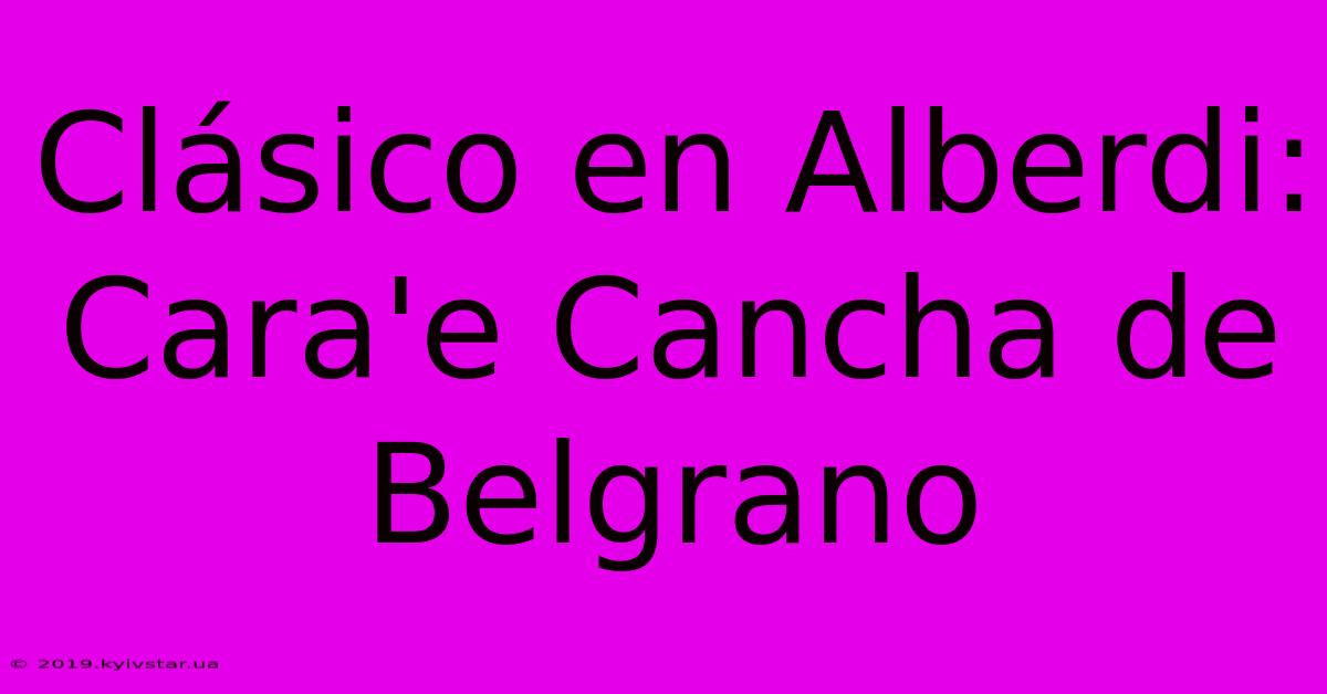 Clásico En Alberdi: Cara'e Cancha De Belgrano 