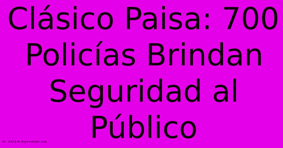 Clásico Paisa: 700 Policías Brindan Seguridad Al Público 