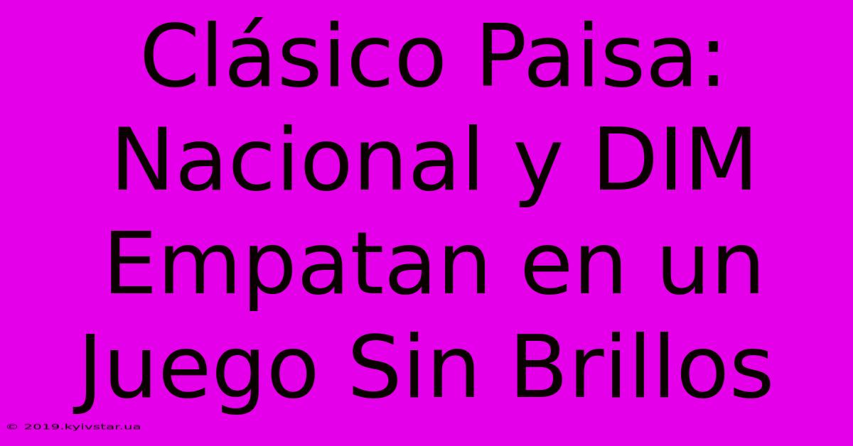 Clásico Paisa: Nacional Y DIM Empatan En Un Juego Sin Brillos 