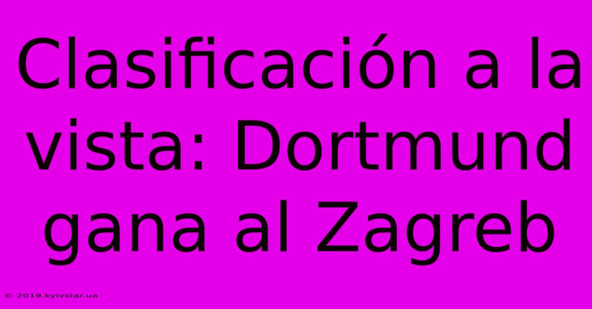 Clasificación A La Vista: Dortmund Gana Al Zagreb