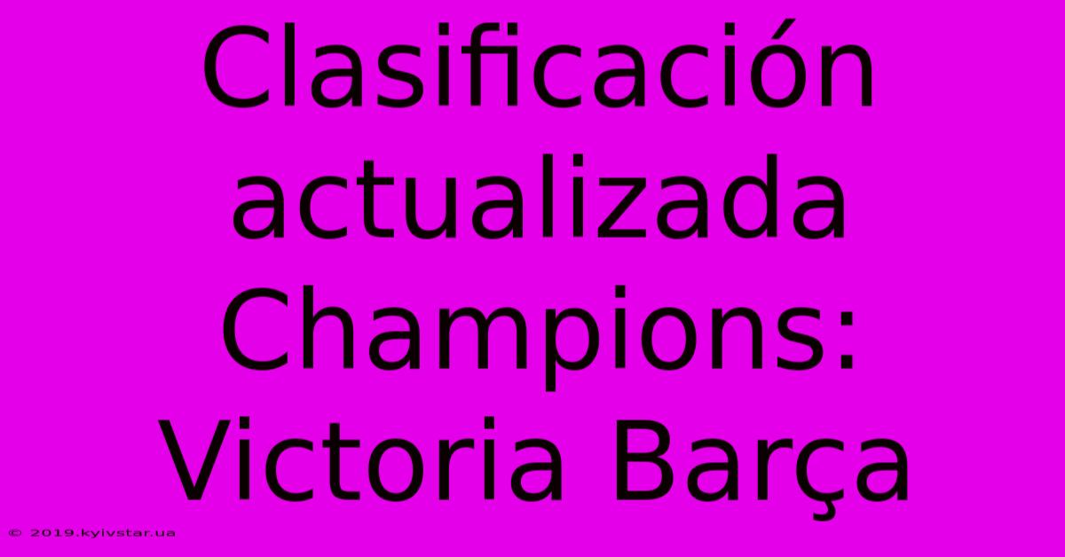 Clasificación Actualizada Champions: Victoria Barça