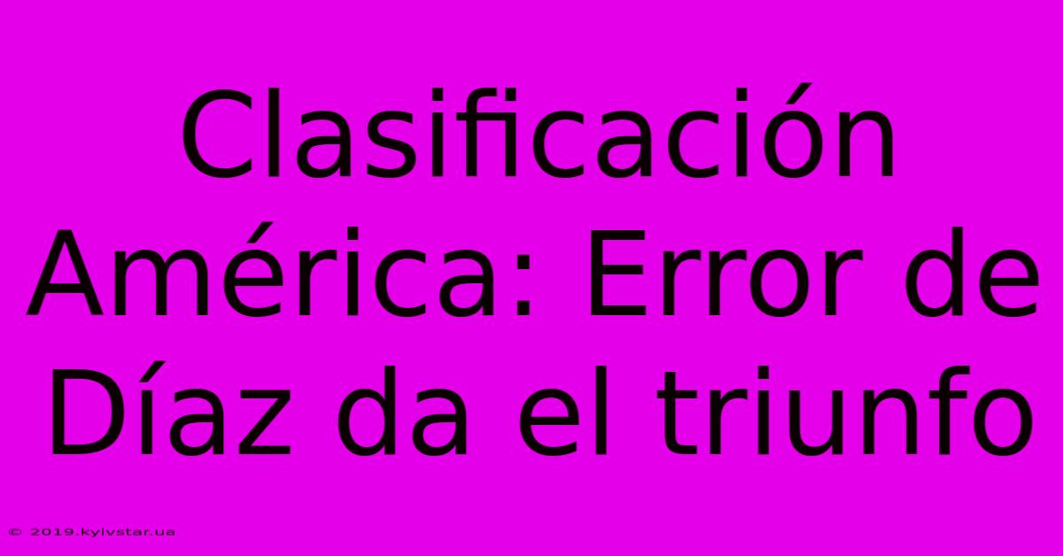 Clasificación América: Error De Díaz Da El Triunfo