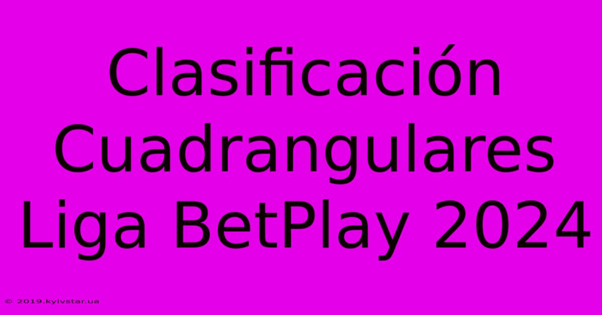 Clasificación Cuadrangulares Liga BetPlay 2024