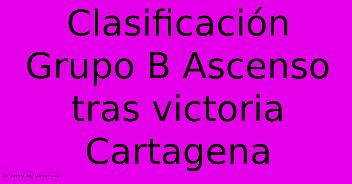 Clasificación Grupo B Ascenso Tras Victoria Cartagena