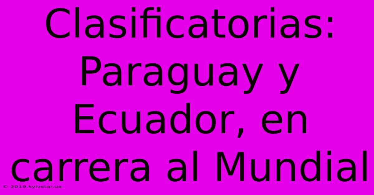 Clasificatorias: Paraguay Y Ecuador, En Carrera Al Mundial