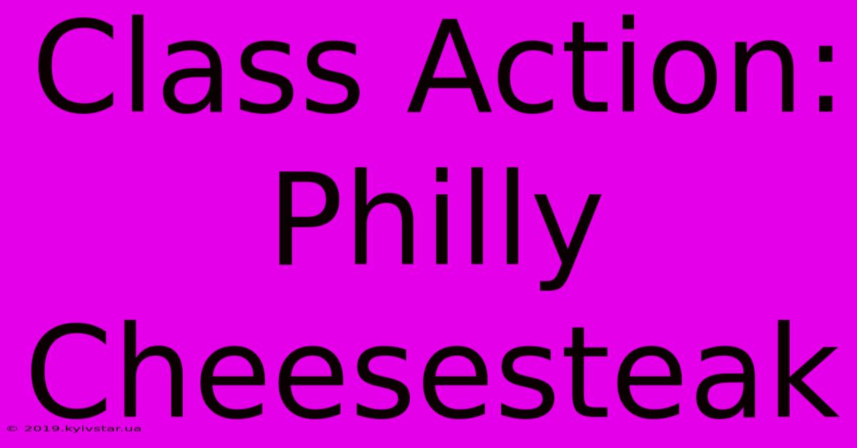 Class Action: Philly Cheesesteak