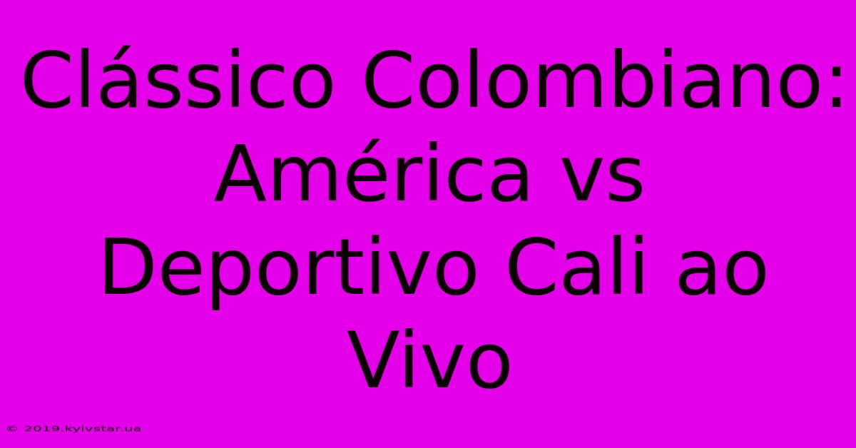 Clássico Colombiano: América Vs Deportivo Cali Ao Vivo