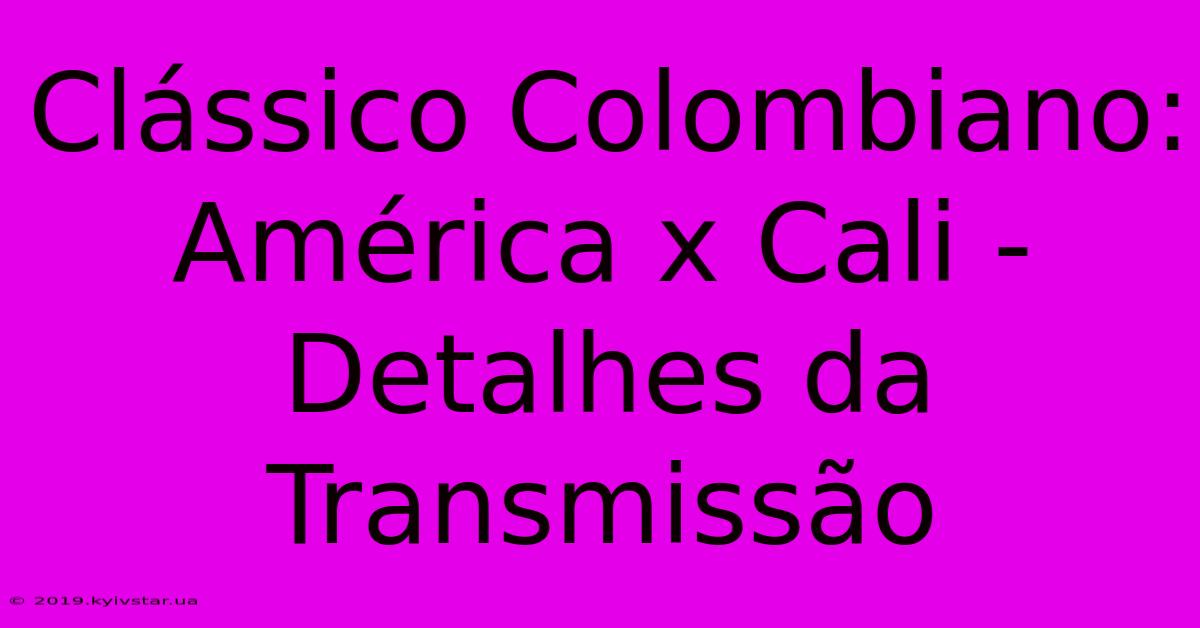 Clássico Colombiano: América X Cali - Detalhes Da Transmissão 