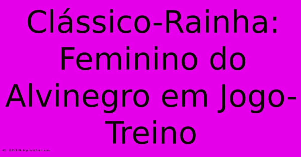 Clássico-Rainha: Feminino Do Alvinegro Em Jogo-Treino