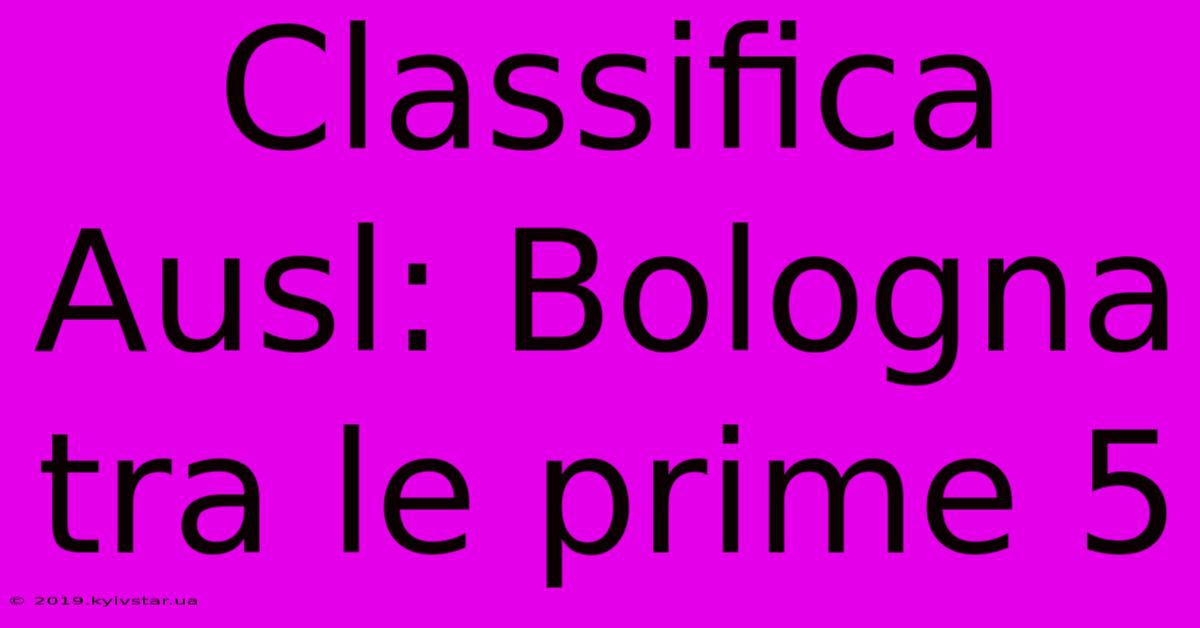 Classifica Ausl: Bologna Tra Le Prime 5