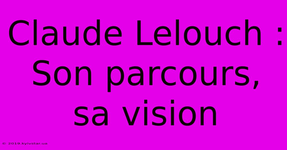 Claude Lelouch : Son Parcours, Sa Vision