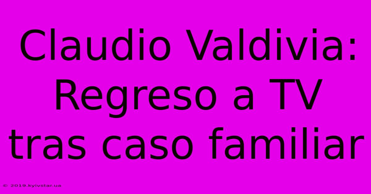 Claudio Valdivia: Regreso A TV Tras Caso Familiar