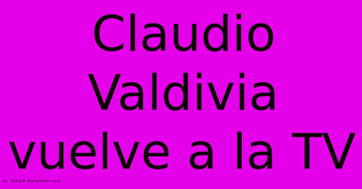 Claudio Valdivia Vuelve A La TV