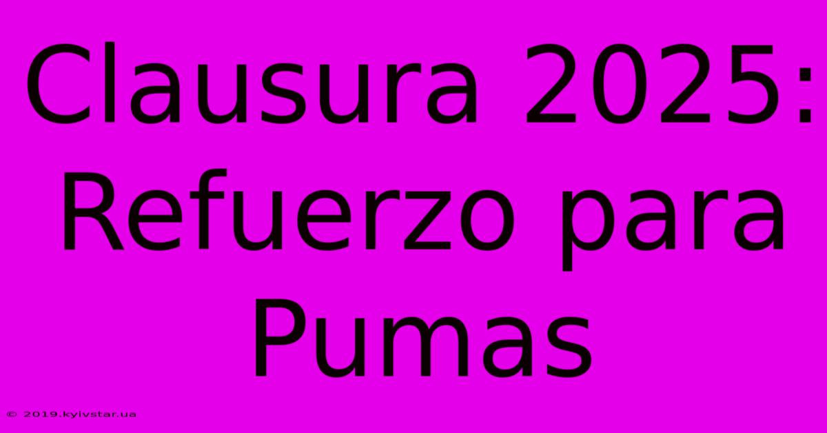 Clausura 2025: Refuerzo Para Pumas