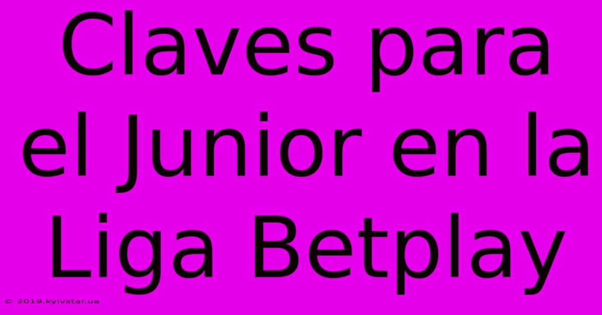 Claves Para El Junior En La Liga Betplay