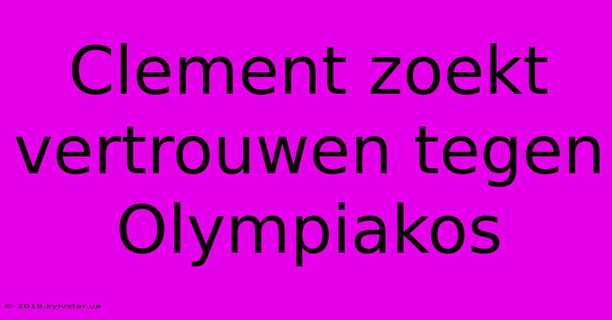 Clement Zoekt Vertrouwen Tegen Olympiakos