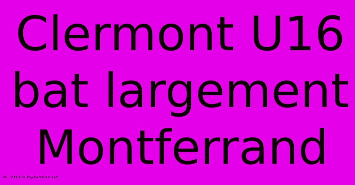 Clermont U16 Bat Largement Montferrand