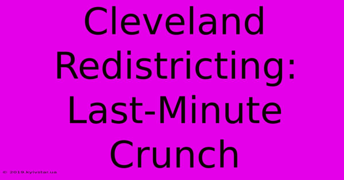 Cleveland Redistricting: Last-Minute Crunch