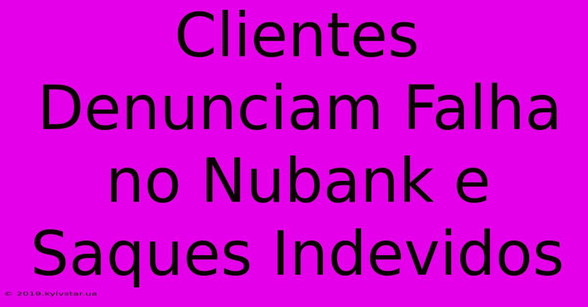 Clientes Denunciam Falha No Nubank E Saques Indevidos