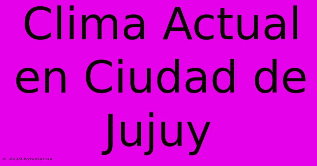 Clima Actual En Ciudad De Jujuy 