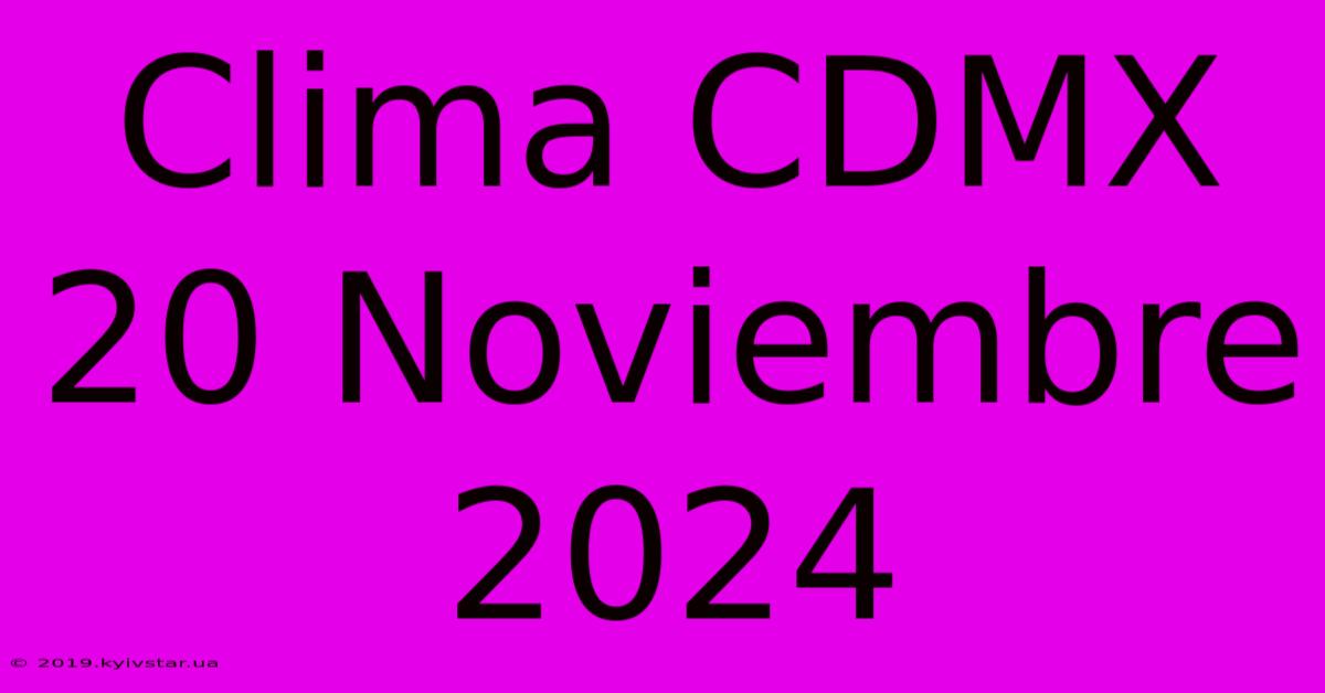 Clima CDMX 20 Noviembre 2024